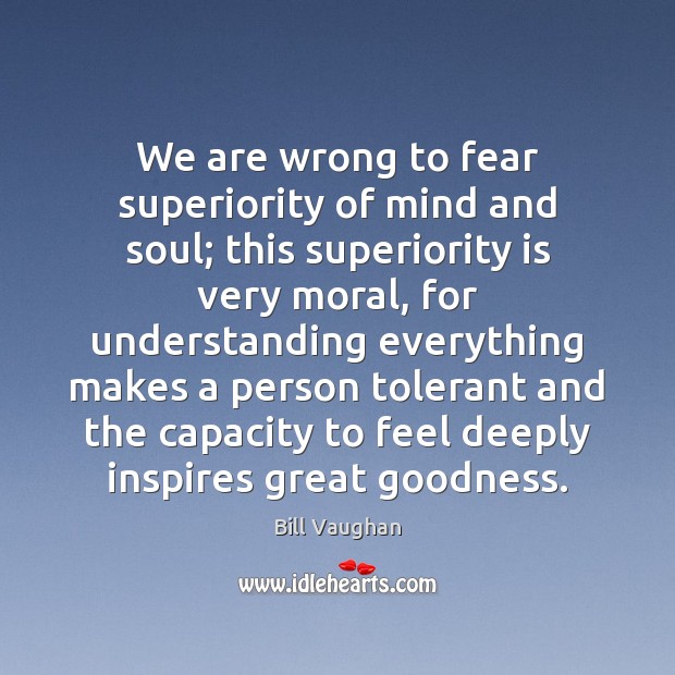 We are wrong to fear superiority of mind and soul; this superiority Bill Vaughan Picture Quote