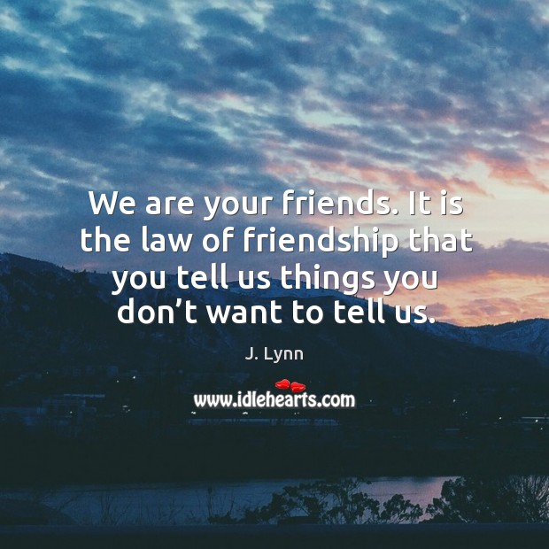 We are your friends. It is the law of friendship that you J. Lynn Picture Quote