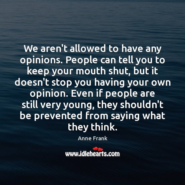 We aren’t allowed to have any opinions. People can tell you to Anne Frank Picture Quote