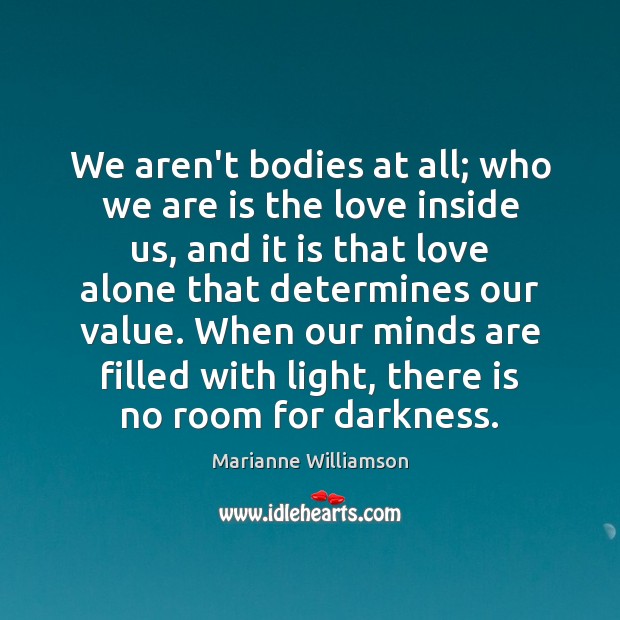We aren’t bodies at all; who we are is the love inside Marianne Williamson Picture Quote