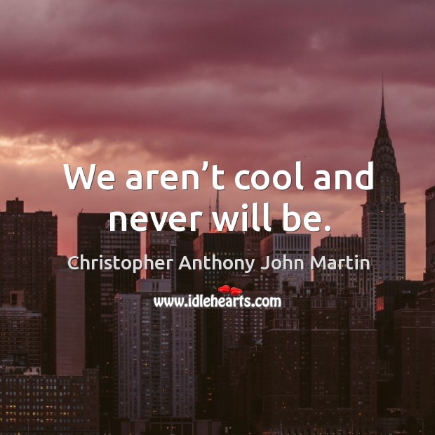 We aren’t cool and never will be. Image