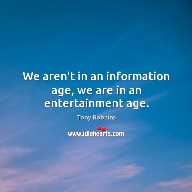We aren’t in an information age, we are in an entertainment age. Tony Robbins Picture Quote