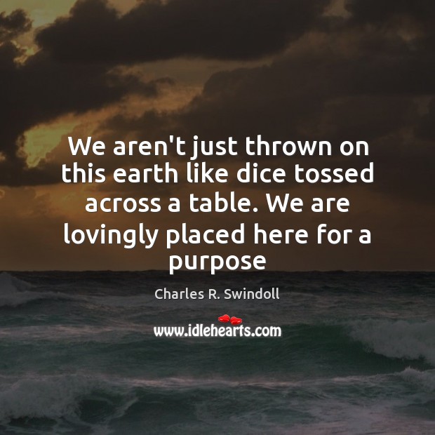We aren’t just thrown on this earth like dice tossed across a Charles R. Swindoll Picture Quote