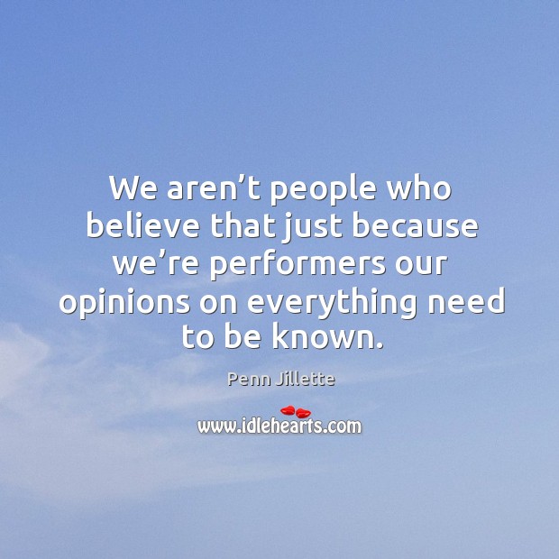 We aren’t people who believe that just because we’re performers our opinions on everything need to be known. Image