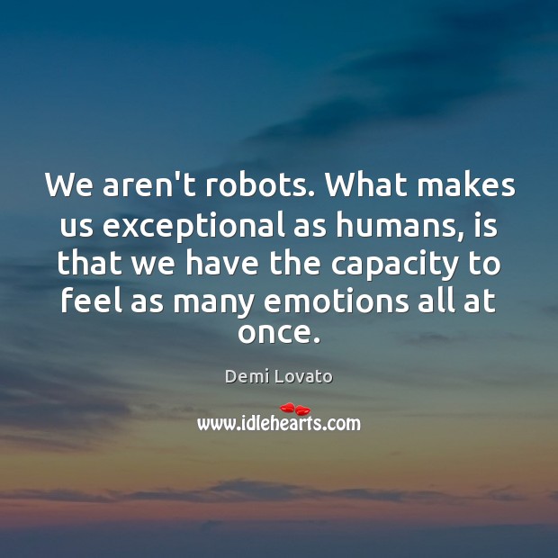 We aren’t robots. What makes us exceptional as humans, is that we Demi Lovato Picture Quote