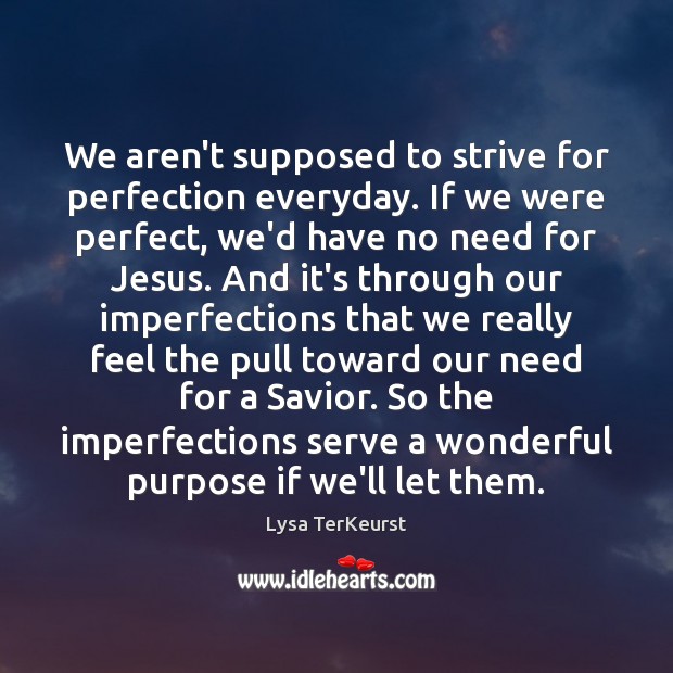 We aren’t supposed to strive for perfection everyday. If we were perfect, Lysa TerKeurst Picture Quote
