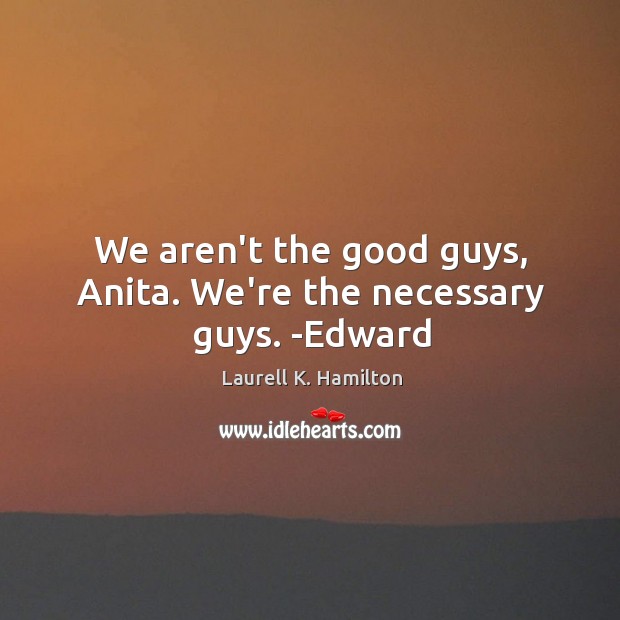 We aren’t the good guys, Anita. We’re the necessary guys. -Edward Image