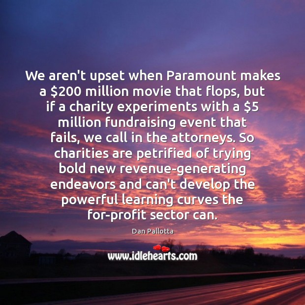 We aren’t upset when Paramount makes a $200 million movie that flops, but Dan Pallotta Picture Quote