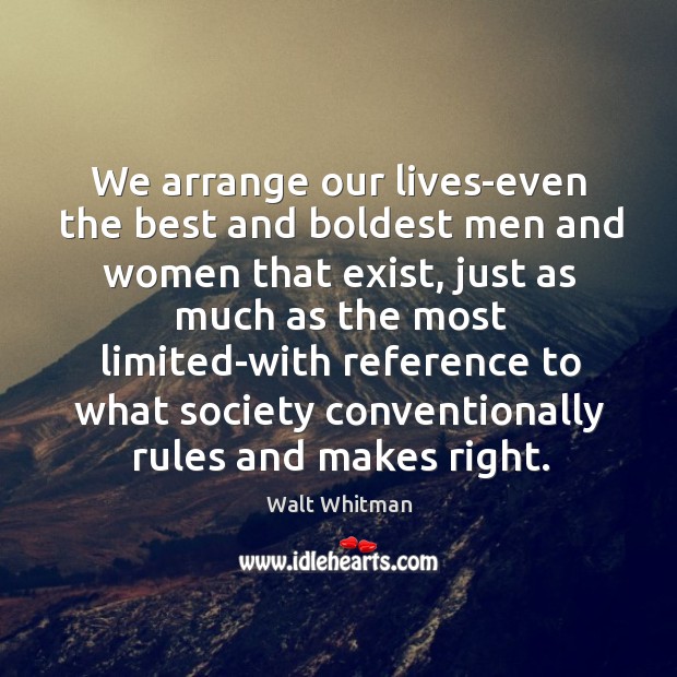 We arrange our lives-even the best and boldest men and women that Walt Whitman Picture Quote