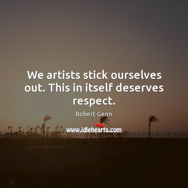 We artists stick ourselves out. This in itself deserves respect. Robert Genn Picture Quote