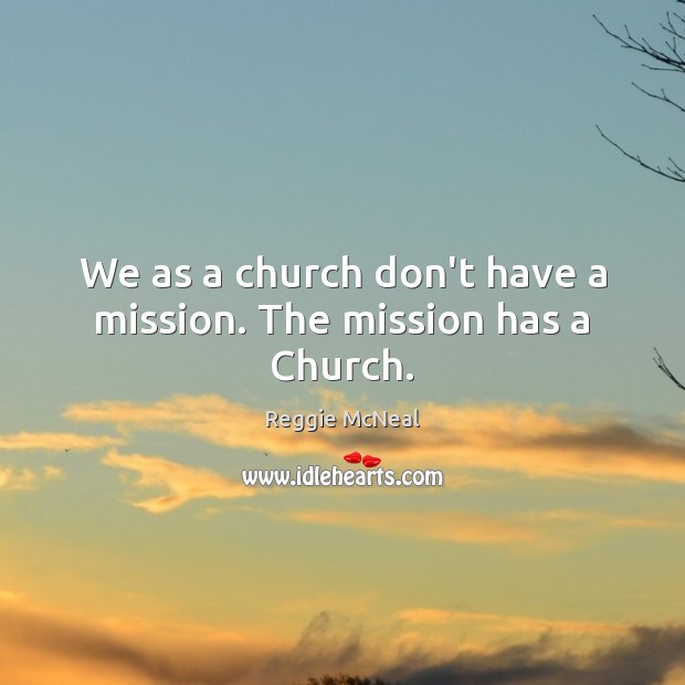 We as a church don’t have a mission. The mission has a Church. Reggie McNeal Picture Quote