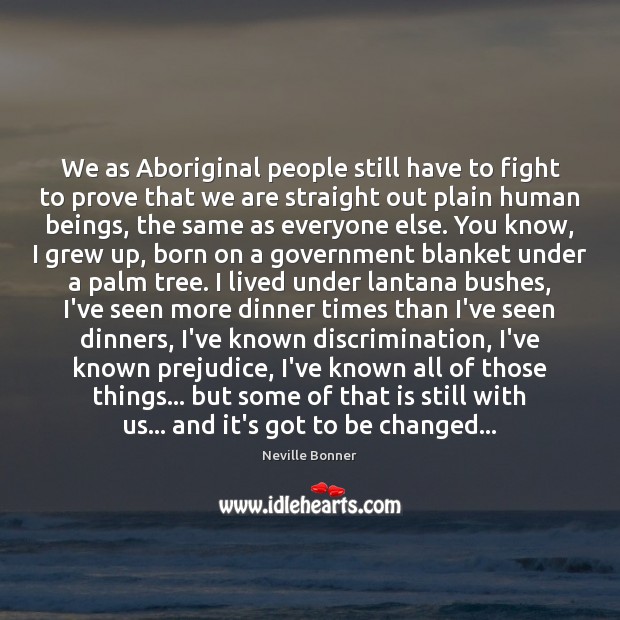 We as Aboriginal people still have to fight to prove that we 