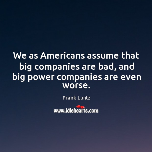 We as americans assume that big companies are bad, and big power companies are even worse. Image