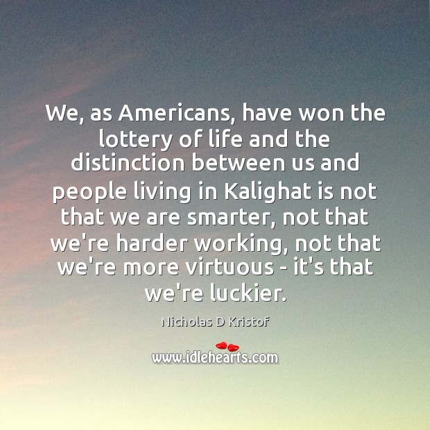 We, as Americans, have won the lottery of life and the distinction Nicholas D Kristof Picture Quote