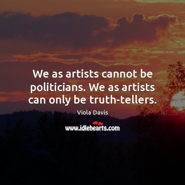 We as artists cannot be politicians. We as artists can only be truth-tellers. Viola Davis Picture Quote