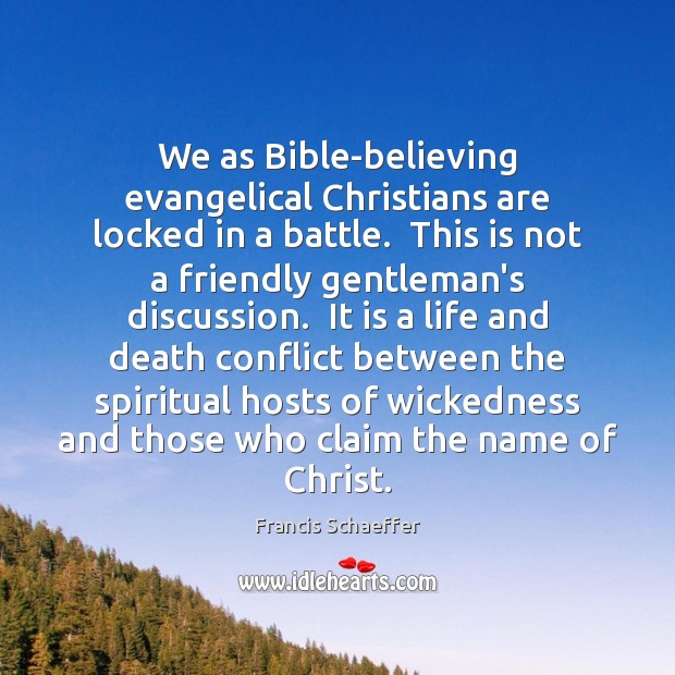 We as Bible-believing evangelical Christians are locked in a battle.  This is Francis Schaeffer Picture Quote