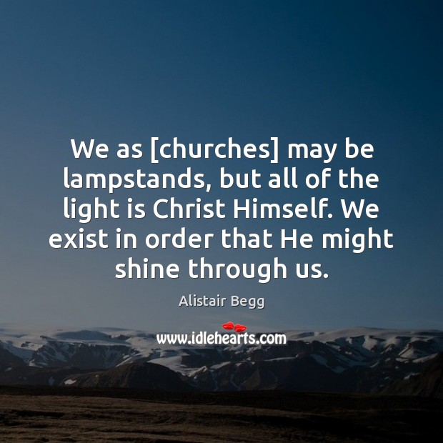 We as [churches] may be lampstands, but all of the light is Alistair Begg Picture Quote