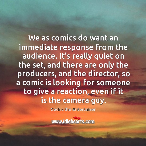 We as comics do want an immediate response from the audience. It’s Cedric the Entertainer Picture Quote