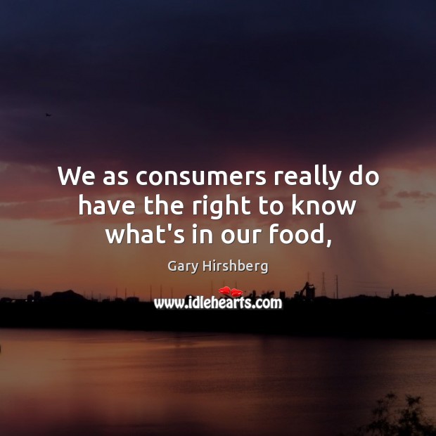 We as consumers really do have the right to know what’s in our food, Gary Hirshberg Picture Quote