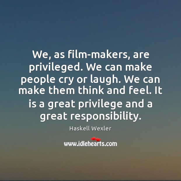 We, as film-makers, are privileged. We can make people cry or laugh. Haskell Wexler Picture Quote