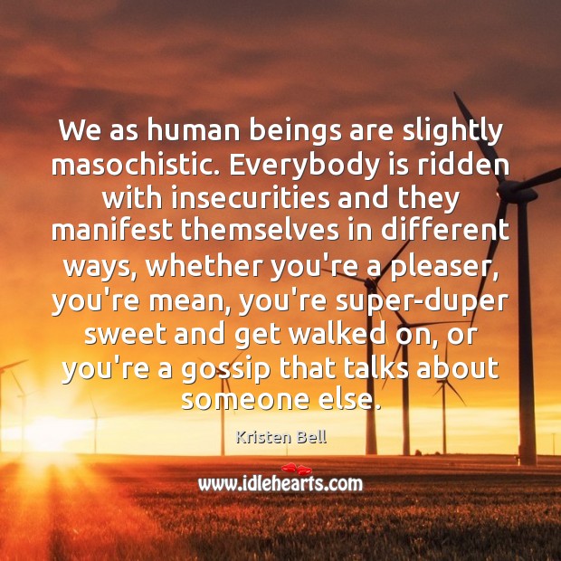 We as human beings are slightly masochistic. Everybody is ridden with insecurities Kristen Bell Picture Quote