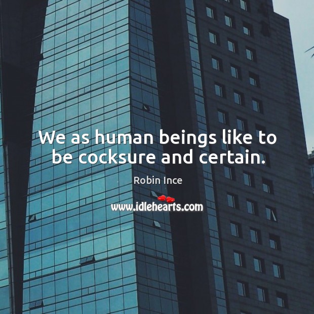 We as human beings like to be cocksure and certain. Robin Ince Picture Quote