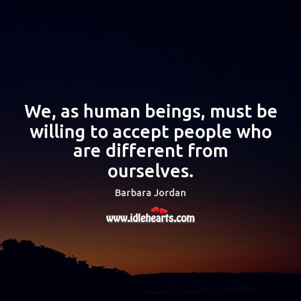 We, as human beings, must be willing to accept people who are different from ourselves. Barbara Jordan Picture Quote