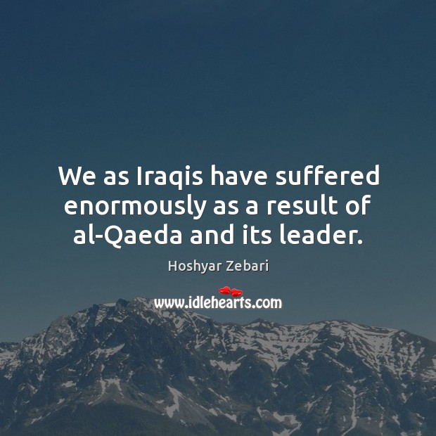 We as Iraqis have suffered enormously as a result of al-Qaeda and its leader. Hoshyar Zebari Picture Quote