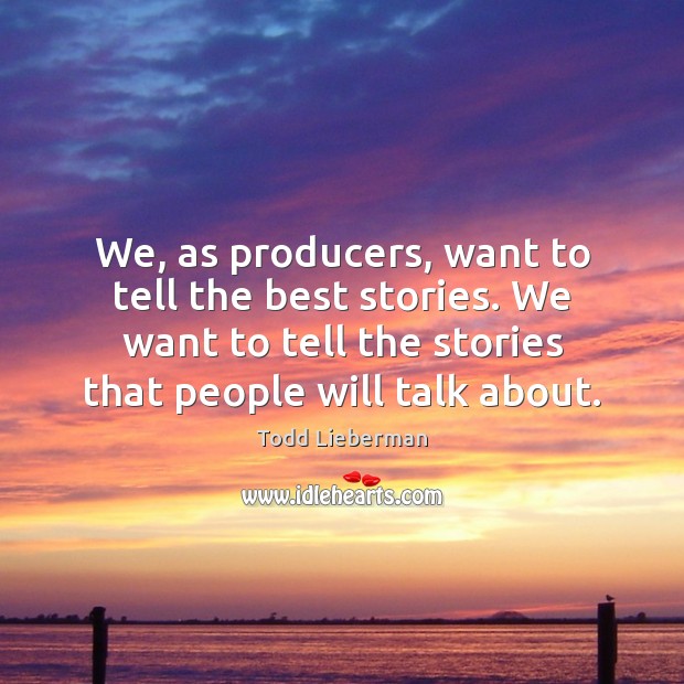 We, as producers, want to tell the best stories. We want to Image