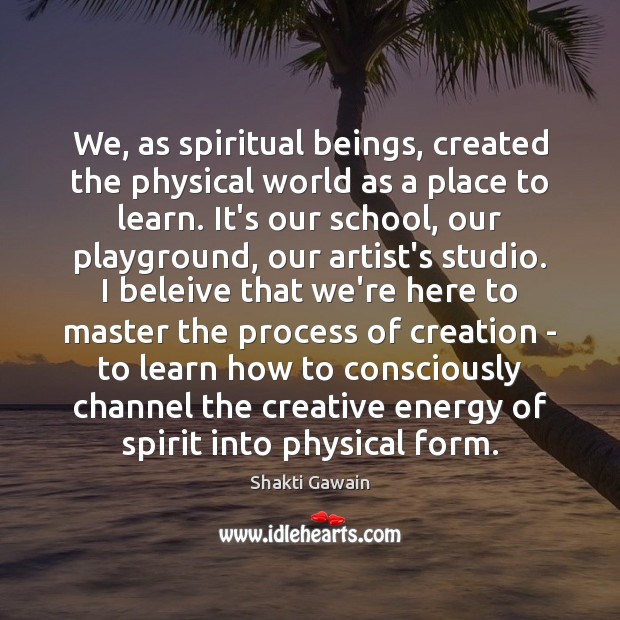 We, as spiritual beings, created the physical world as a place to Image