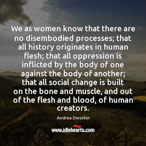 We as women know that there are no disembodied processes; that all Change Quotes Image