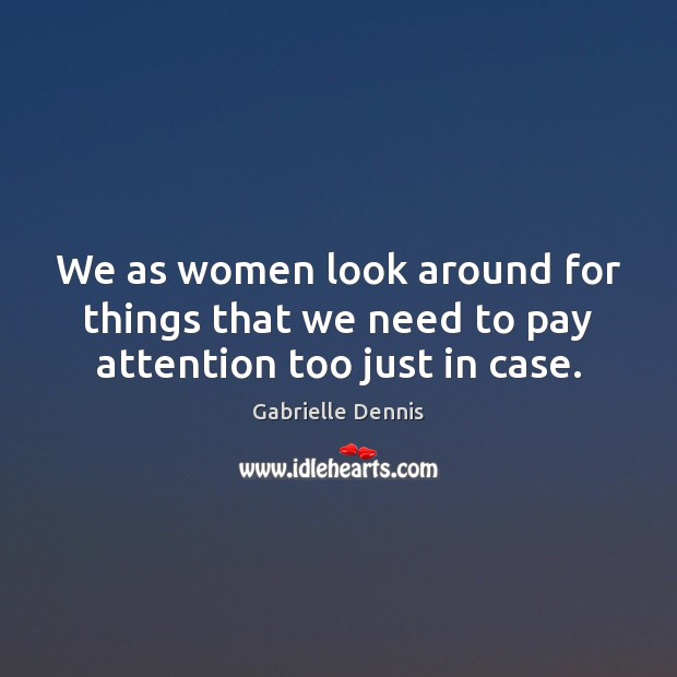 We as women look around for things that we need to pay attention too just in case. Gabrielle Dennis Picture Quote