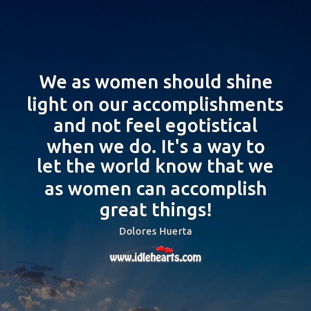 We as women should shine light on our accomplishments and not feel Dolores Huerta Picture Quote