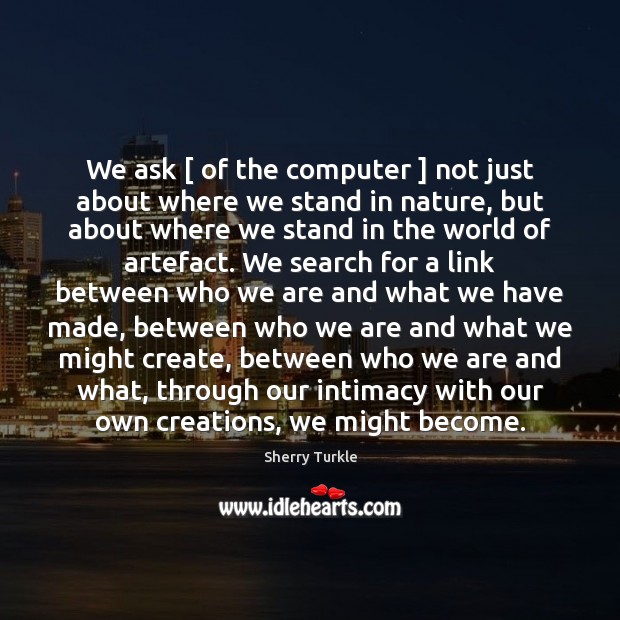 We ask [ of the computer ] not just about where we stand in Sherry Turkle Picture Quote