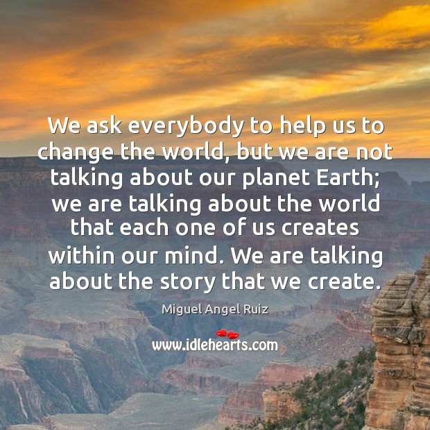 We ask everybody to help us to change the world, but we Miguel Angel Ruiz Picture Quote