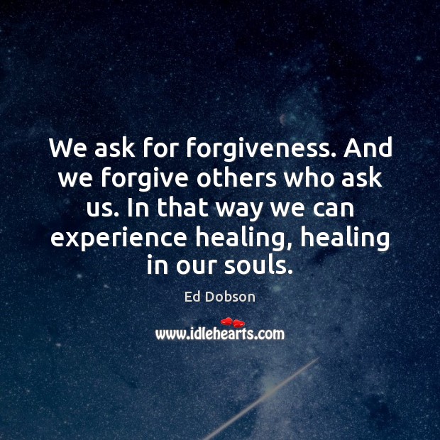 We ask for forgiveness. And we forgive others who ask us. In Ed Dobson Picture Quote
