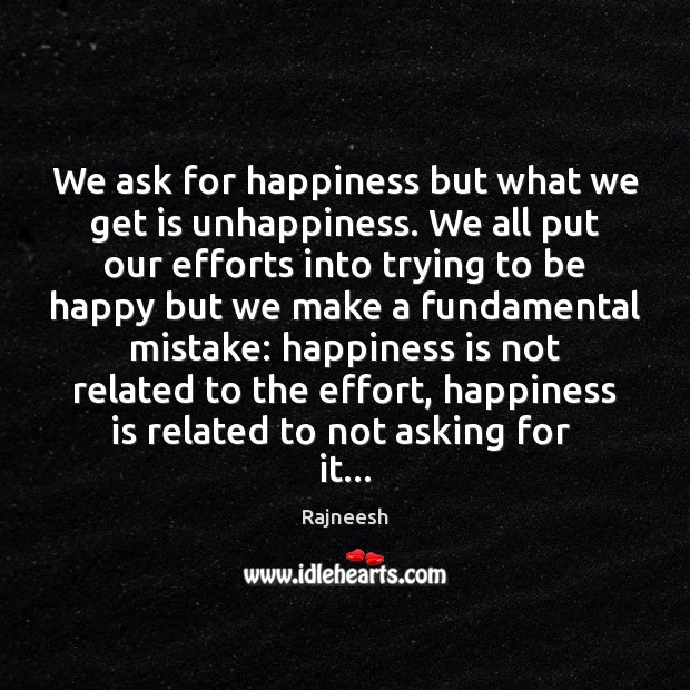 We ask for happiness but what we get is unhappiness. We all Happiness Quotes Image