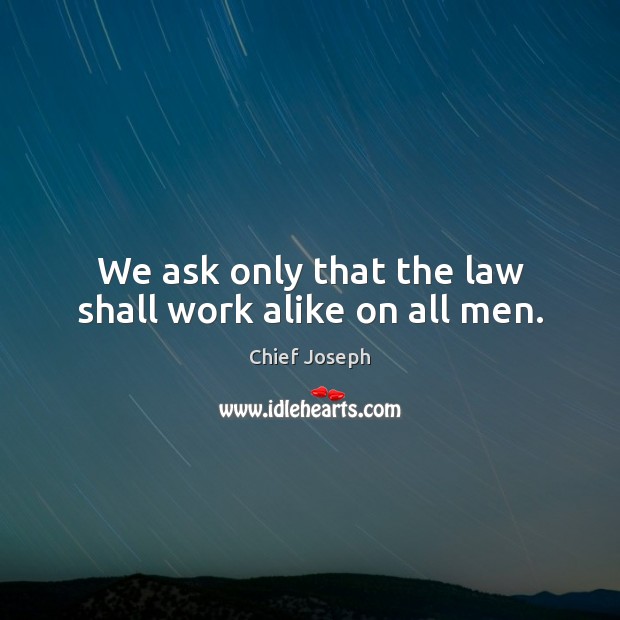 We ask only that the law shall work alike on all men. Chief Joseph Picture Quote