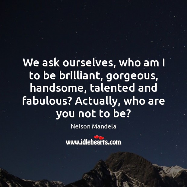 We ask ourselves, who am I to be brilliant, gorgeous, handsome, talented Image