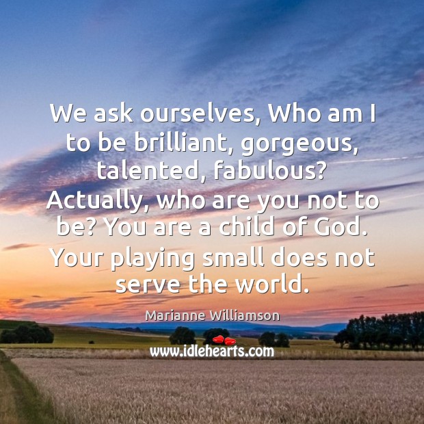 We ask ourselves, Who am I to be brilliant, gorgeous, talented, fabulous? Marianne Williamson Picture Quote