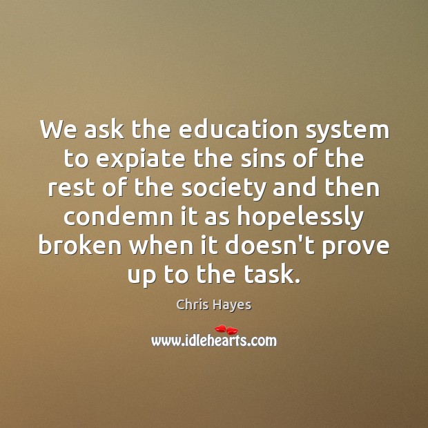 We ask the education system to expiate the sins of the rest Chris Hayes Picture Quote