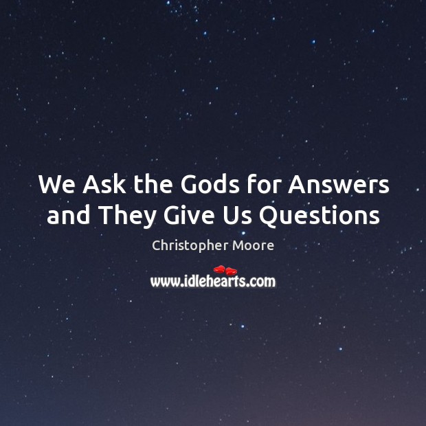 We Ask the Gods for Answers and They Give Us Questions Christopher Moore Picture Quote