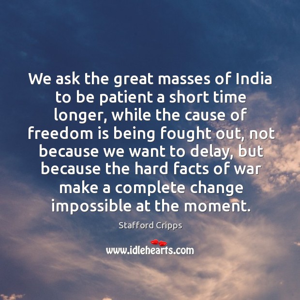 We ask the great masses of india to be patient a short time longer, while the cause of freedom is being fought out Image