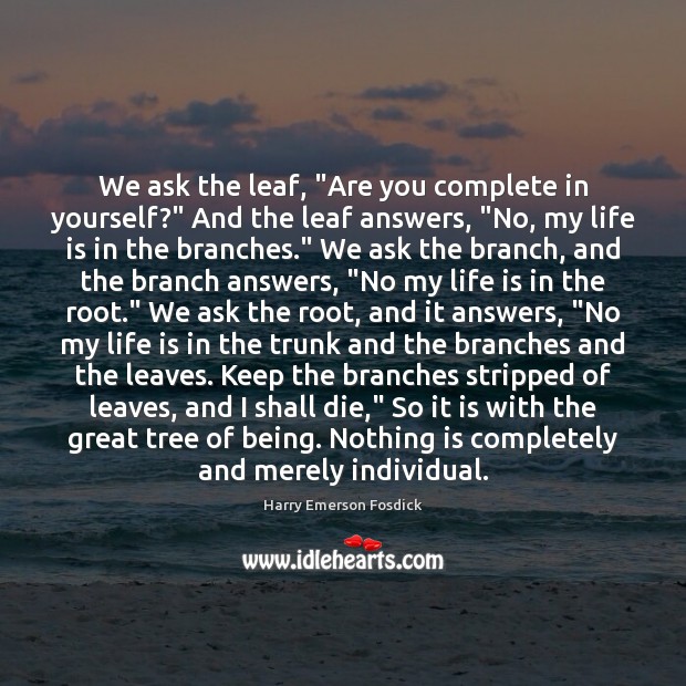 We ask the leaf, “Are you complete in yourself?” And the leaf Harry Emerson Fosdick Picture Quote