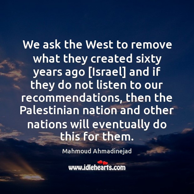 We ask the West to remove what they created sixty years ago [ Mahmoud Ahmadinejad Picture Quote