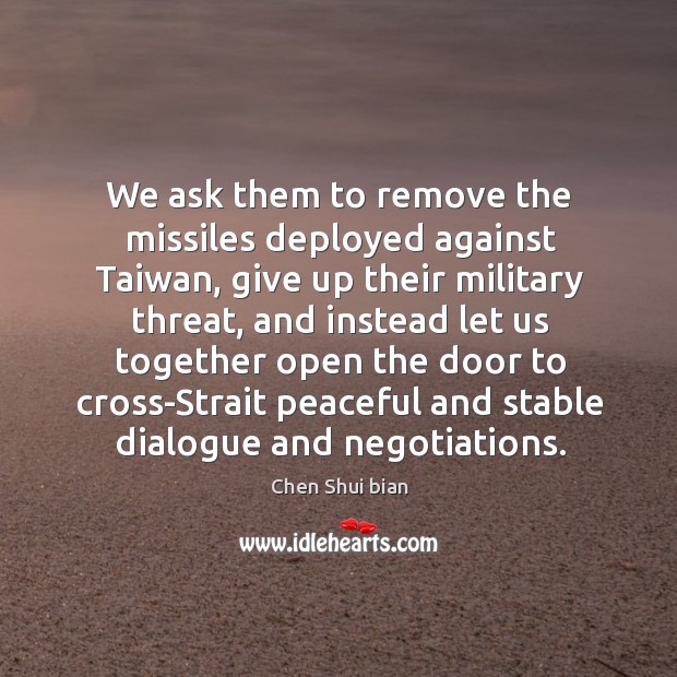 We ask them to remove the missiles deployed against taiwan, give up their military threat Chen Shui bian Picture Quote