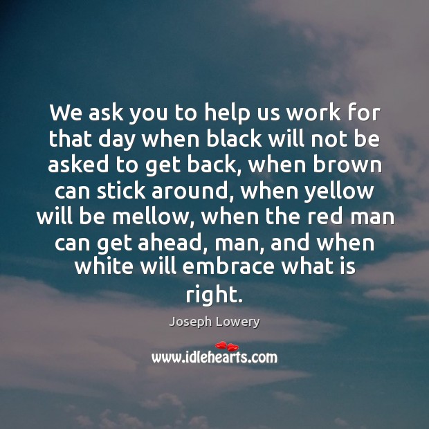 We ask you to help us work for that day when black Joseph Lowery Picture Quote