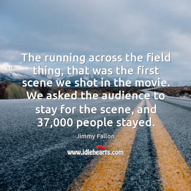 We asked the audience to stay for the scene, and 37,000 people stayed. Jimmy Fallon Picture Quote