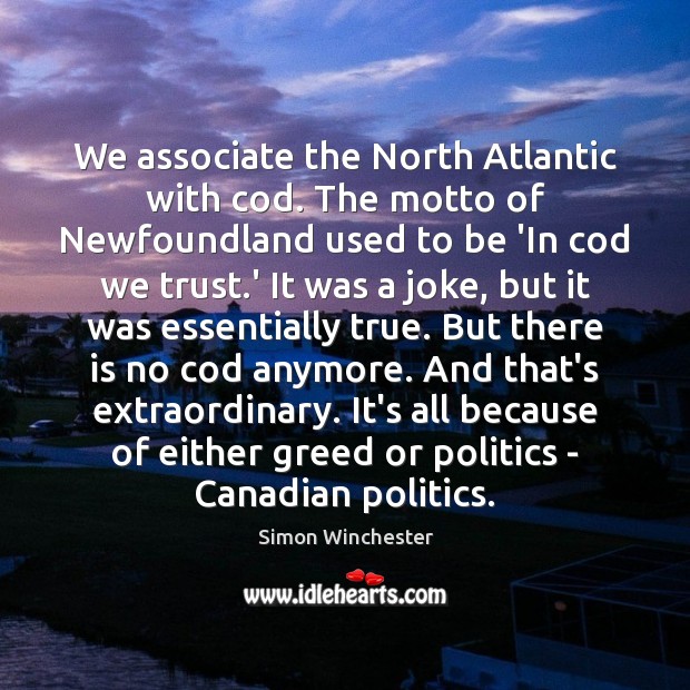 We associate the North Atlantic with cod. The motto of Newfoundland used Simon Winchester Picture Quote