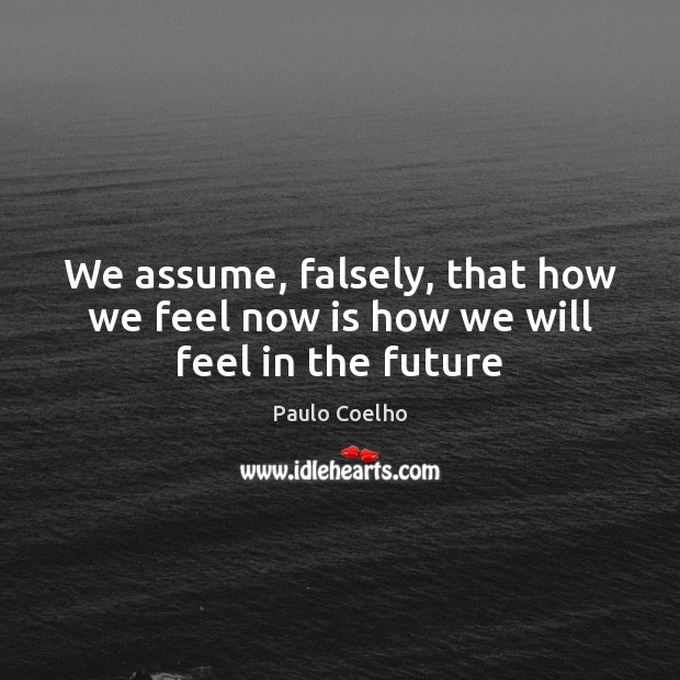 We assume, falsely, that how we feel now is how we will feel in the future Image